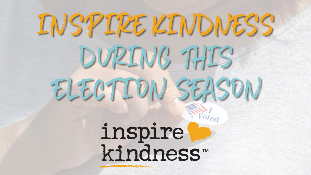 Inspire Kindness During This Election Season